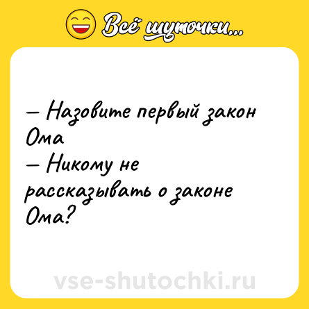 Шутка: — Назовите первый закон Ома <br>— Никому не рассказывать о законе Ома?