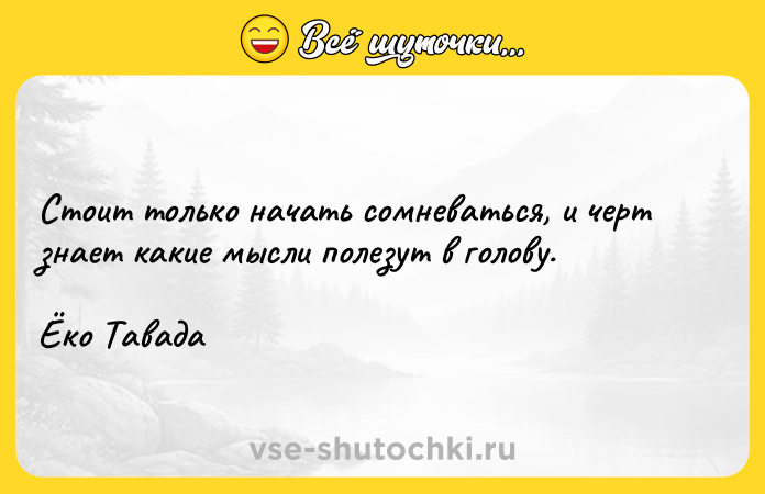 Цитата: Стоит только начать сомневаться, и черт знает какие мысли полезут в голову.Ёко Тавада