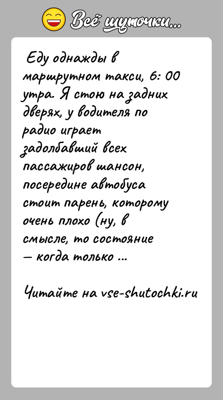 История: Еду однажды в маршрутном такси, 6: 00 утра. Я стою на задних дверях, у водителя по радио играет задолбавший
