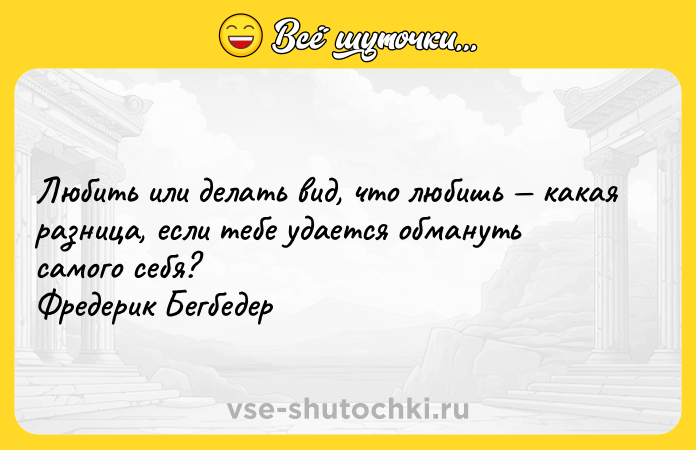 Цитата: Любить или делать вид, что любишь какая разница, если тебе удается обмануть самого себя? Фредерик Бегбедер