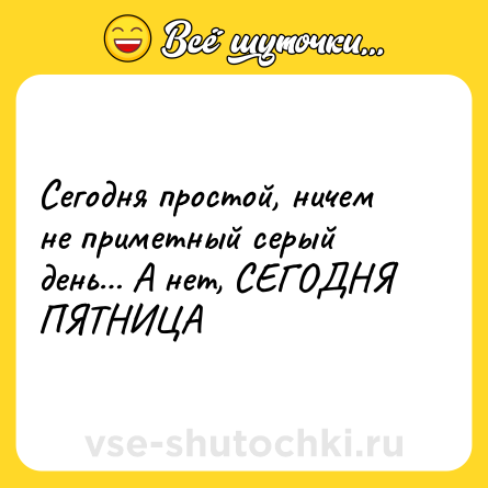 Шутка: Сегодня простой, ничем не приметный серый день… А нет, СЕГОДНЯ ПЯТНИЦА