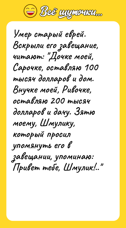 Умер старый еврей. Вскрыли его завещание, читают: "Дочке моей, Сарочке,