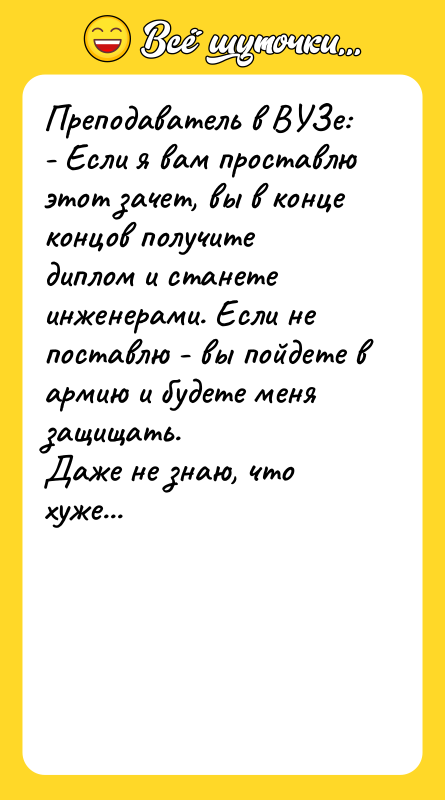 Преподаватель в ВУЗе: - Если я вам проставлю этот зачет,
