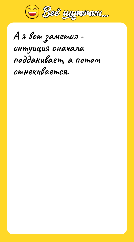 А я вот заметил - интуиция сначала поддакивает, а потом