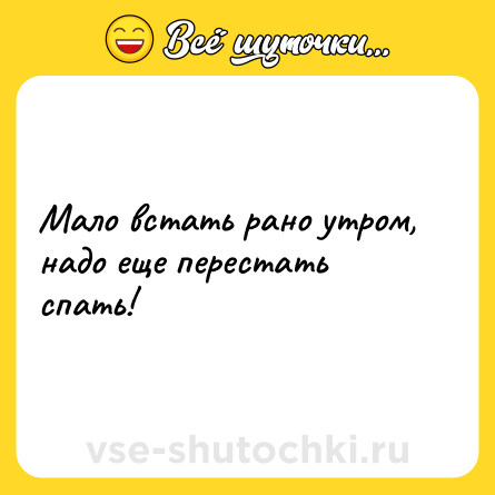 Шутка: Мало встать рано утром, надо еще перестать спать!