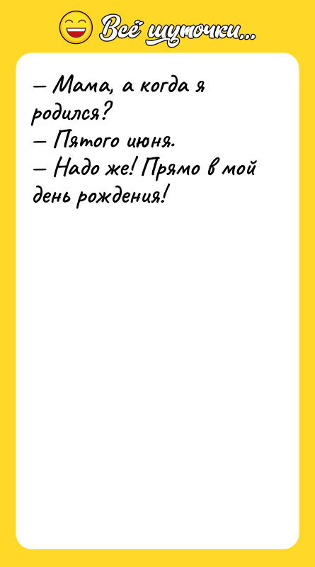 — Мама, а когда я родился? — Пятого июня. —