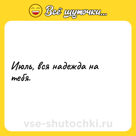Шутка: Июль, вся надежда на тебя.