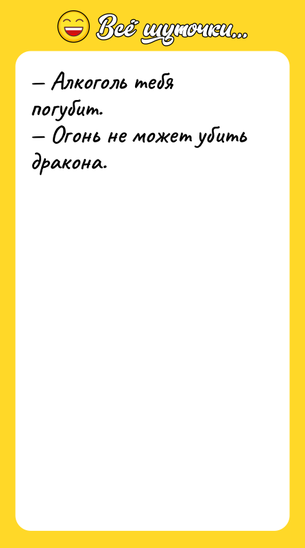 — Алкоголь тебя погубит.  — Огонь не может убить