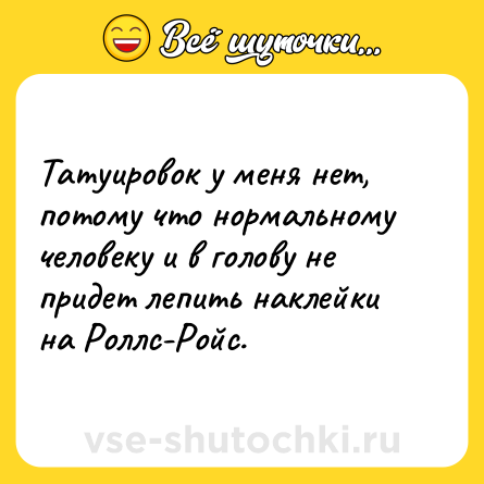 Шутка: Татуировок у меня нет, потому что нормальному человеку и в голову не придет лепить наклейки на Роллс-Ройс.