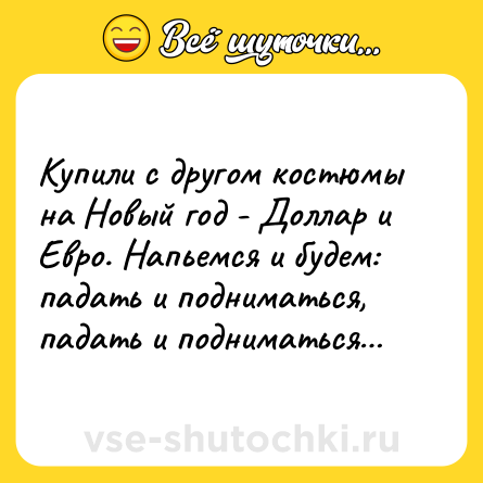 Шутка: Купили с другом костюмы на Новый год - Доллар и Евро. Напьемся и будем: падать и подниматься, падать и подниматься…