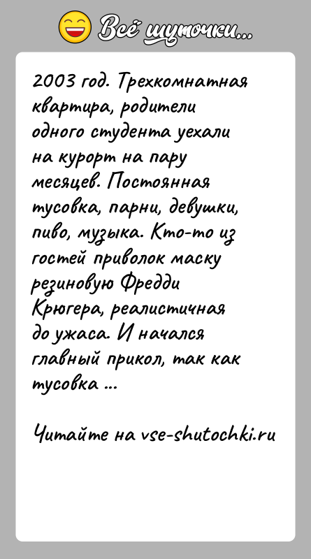 История: 2003 год. Трехкомнатная квартира, родители одного студента уехали на курорт на пару месяцев. Постоянная тусовка, парни, девушки, пиво, музыка. Кто-то