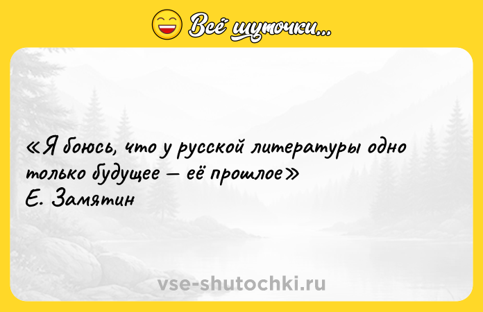 Цитата: Я боюсь, что у русской литературы одно только будущее её прошлое Е. Замятин