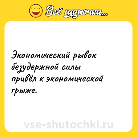 Шутка: Экономический рывок безудержной силы привёл к экономической грыже.