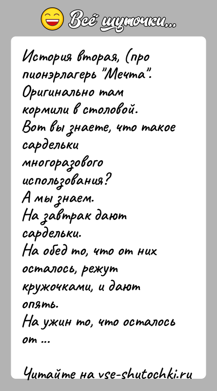 История: История вторая, (про пионэрлагерь Мечта .Оригинально там кормили в столовой.Вот вы знаете, что такое сардельки многоразового использования?А мы знаем.На завтрак дают