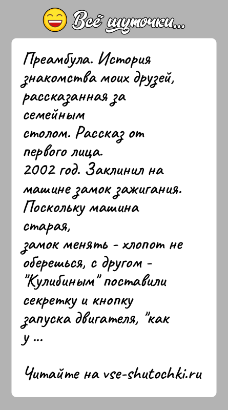 История: Преамбула. История знакомства моих друзей, рассказанная за семейнымстолом. Рассказ от первого лица.2002 год. Заклинил на машине замок зажигания. Поскольку машина