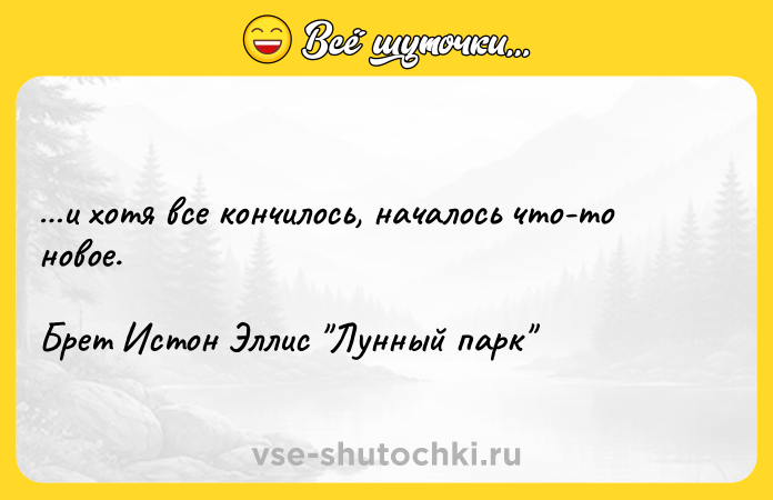 Цитата: и хотя все кончилось, началось что-то новое.Брет Истон Эллис Лунный парк