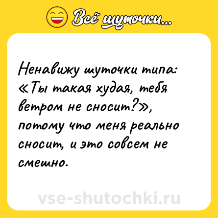 Шутка: Ненавижу шуточки типа: «Ты такая худая, тебя ветром не сносит?», потому что меня реально сносит, и это совсем не смешно.