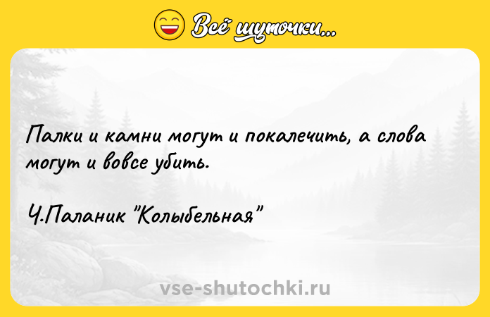 Цитата: Палки и камни могут и покалечить, а слова могут и вовсе убить. Ч.Паланик Колыбельная