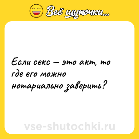Шутка: Если секс — это акт, то где его можно нотариально заверить?