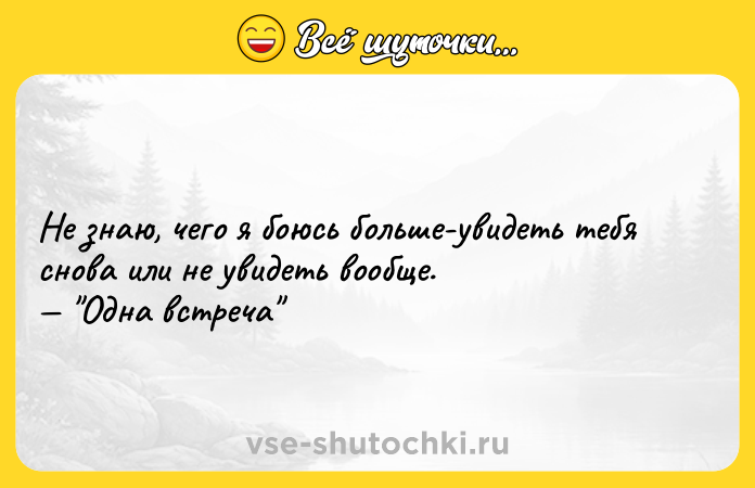 Цитата: Не знаю, чего я боюсь больше-увидеть тебя снова или не увидеть вообще. Одна встреча