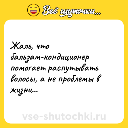 Шутка: Жаль, что бальзам-кондиционер помогает распутывать волосы, а не проблемы в жизни...