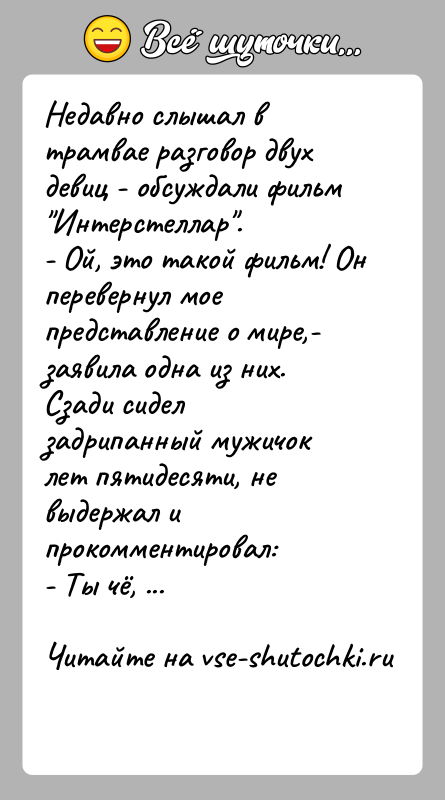 История: Недавно слышал в трамвае разговор двух девиц - обсуждали фильм Интерстеллар . - Ой, это такой фильм! Он перевернул мое представление