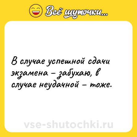 Шутка: В случае успешной сдачи экзамена – забухаю, в случае неудачной – тоже.