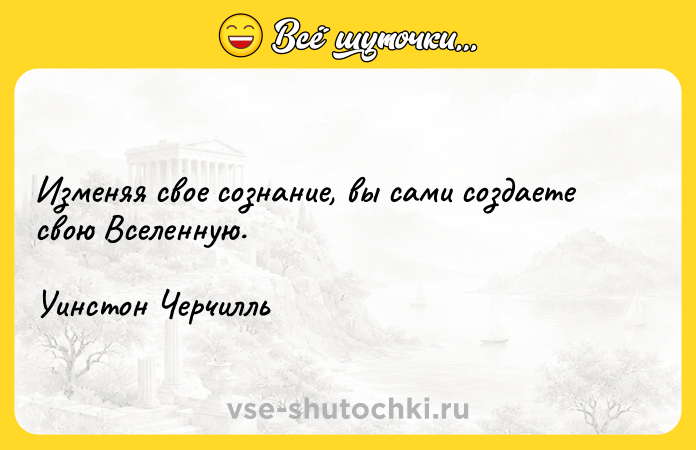 Цитата: Изменяя свое сознание, вы сами создаете свою Вселенную.Уинстон Черчилль