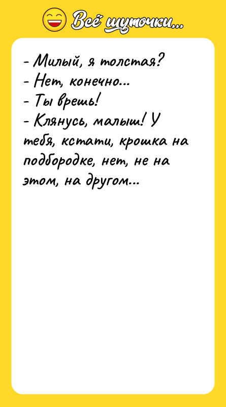 - Милый, я толстая? - Нет, конечно... - Ты врешь!