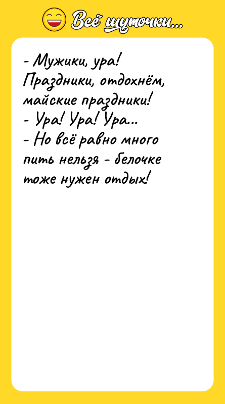 Шутка: - Мужики, ура! Праздники, отдохнём, майские праздники!<br>- Ура! Ура! Ура...<br>- Но всё равно много пить нельзя - белочке тоже нужен отдых!<br>    