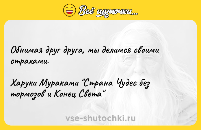 Цитата: Обнимая друг друга, мы делимся своими страхами.Харуки Мураками Страна Чудес без тормозов и Конец Света