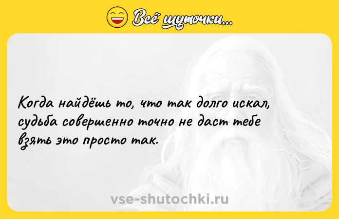 Цитата: Когда найдёшь то, что так долго искал, судьба совершенно точно не даст тебе взять это просто так.
