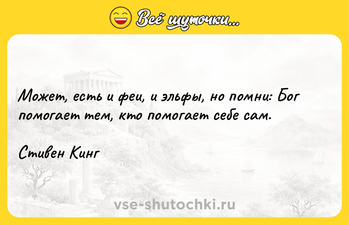 Цитата: Может, есть и феи, и эльфы, но помни: Бог помогает тем, кто помогает себе сам.Стивен Кинг