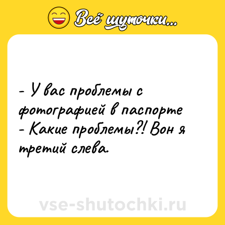 Шутка: - У вас проблемы с фотографией в паспорте<br>- Kакие проблемы?! Вон я третий слева.
