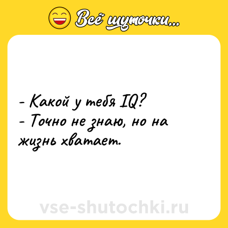 Шутка: - Какой у тебя IQ?<br>- Точно не знаю, но на жизнь хватает.