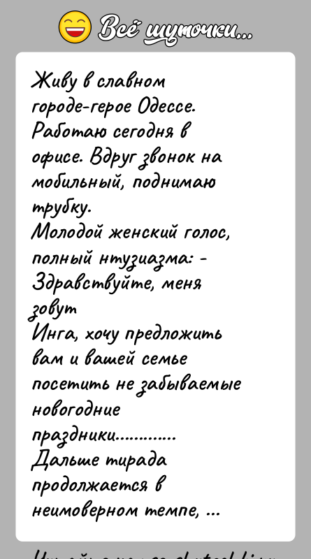 История: Живу в славном городе-герое Одессе.Работаю сегодня в офисе. Вдруг звонок на мобильный, поднимаю трубку.Молодой женский голос, полный нтузиазма: - Здравствуйте,