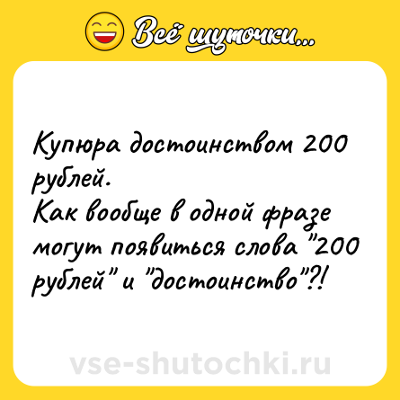 Шутка: Купюра достоинством 200 рублей.<br>Как вообще в одной фразе могут появиться слова 
