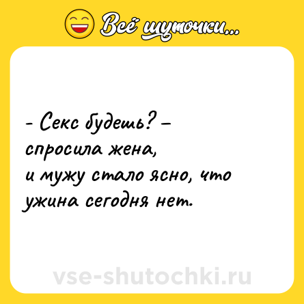 Шутка: - Секс будешь? – спросила жена, <br>и мужу стало ясно, что ужина сегодня нет.