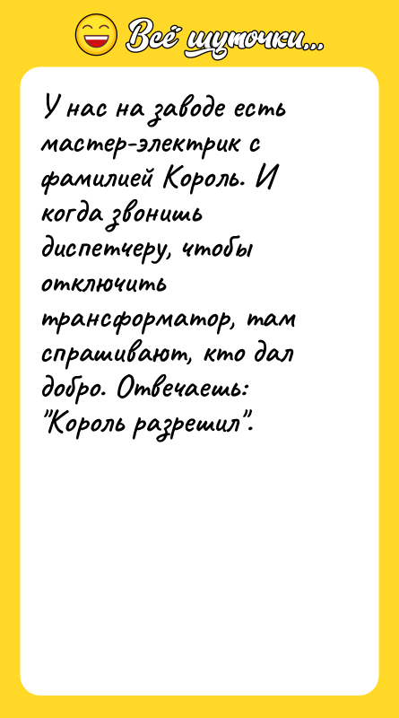 У нас на заводе есть мастер-электрик с фамилией Король. И
