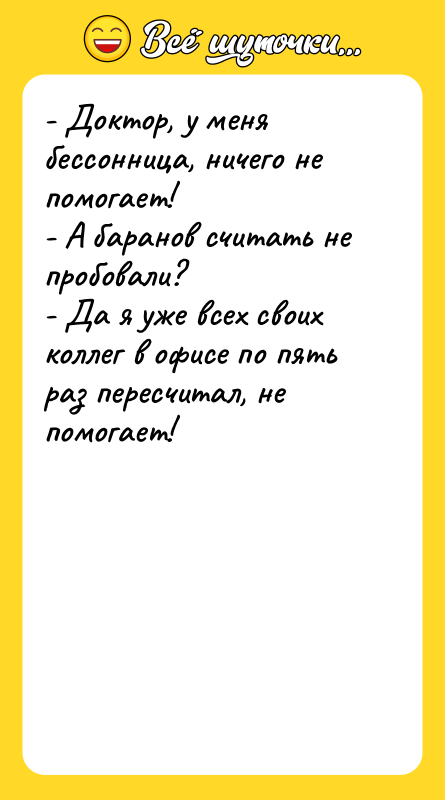- Доктор, у меня бессонница, ничего не помогает! - А