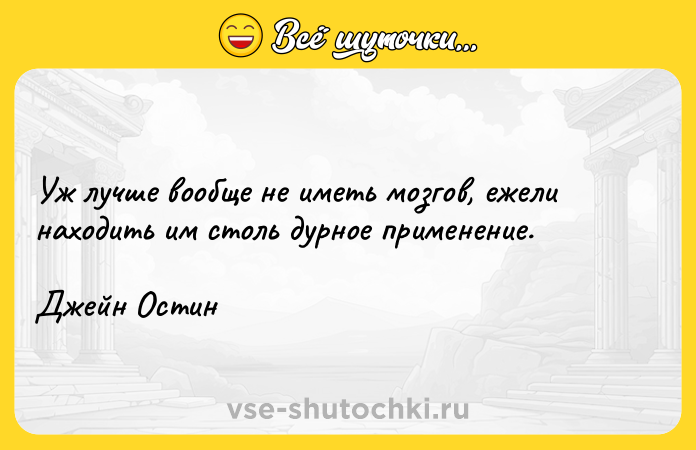 Цитата: Уж лучше вообще не иметь мозгов, ежели находить им столь дурное применение.Джейн Остин
