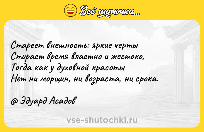 Цитата: Стареет внешность: яркие чертыСтирает время властно и жестоко,Тогда как у духовной красотыНет ни морщин, ни возраста, ни срока. Эдуард Асадов