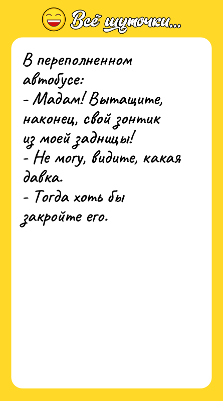 В переполненном автобусе: - Мадам! Вытащите, наконец, свой зонтик из
