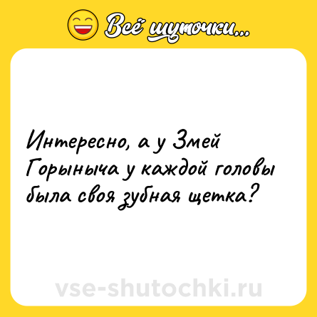 Шутка: Интересно, а у Змей Горыныча у каждой головы была своя зубная щетка?