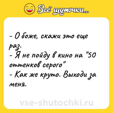 Шутка: - О боже, скажи это еще раз.<br>- Я не пойду в кино на 