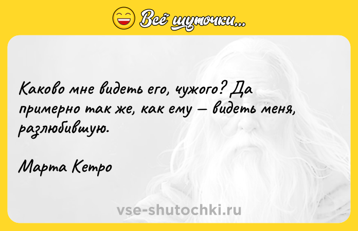 Цитата: Каково мне видеть его, чужого? Да примерно так же, как ему видеть меня, разлюбившую.Марта Кетро