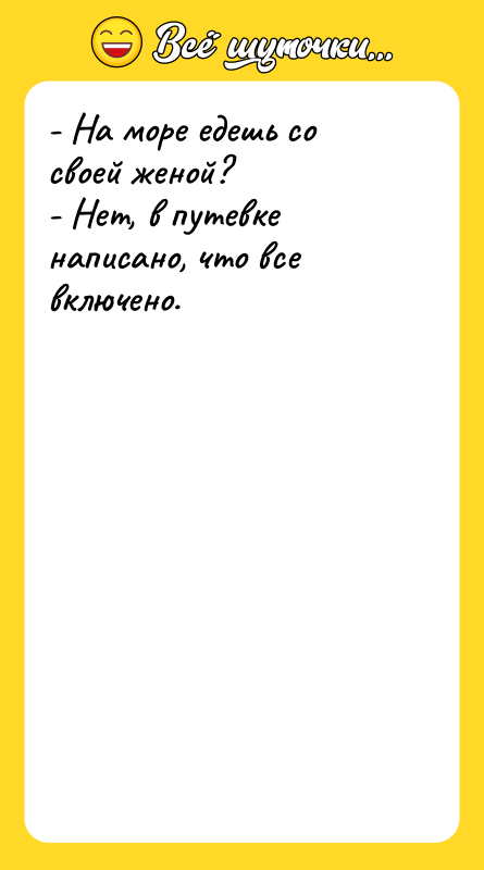 - На море едешь со своей женой? - Нет, в
