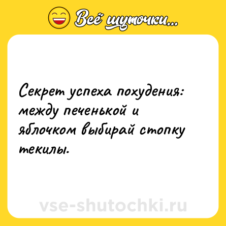 Шутка: Секрет успеха похудения: между печенькой и яблочком выбирай стопку текилы.