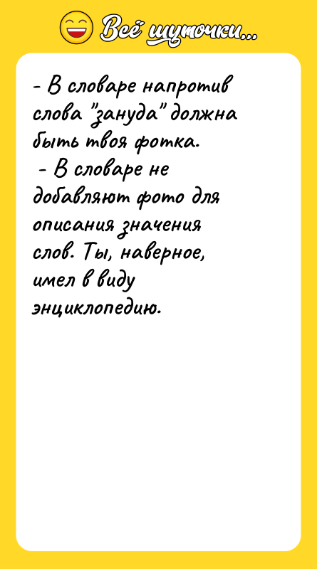 - В словаре напротив слова "зануда" должна быть твоя фотка.