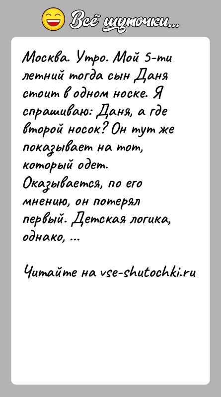 История: Москва. Утро. Мой 5-ти летний тогда сын Даня стоит в одном носке. Я спрашиваю: Даня, а где второй носок? Он